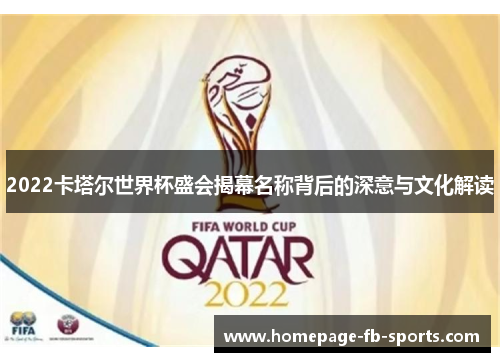 2022卡塔尔世界杯盛会揭幕名称背后的深意与文化解读