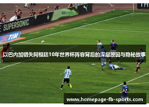 以巴内加错失阿根廷10年世界杯阵容背后的深层原因与隐秘故事