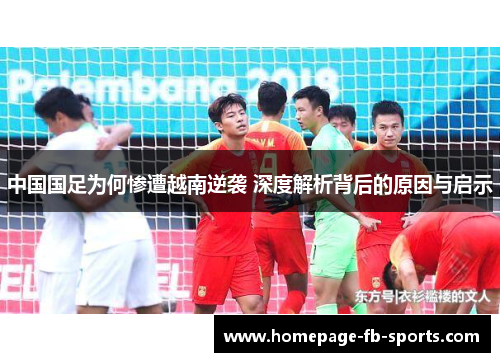 中国国足为何惨遭越南逆袭 深度解析背后的原因与启示