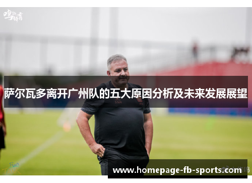 萨尔瓦多离开广州队的五大原因分析及未来发展展望