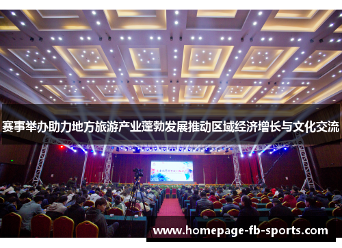 赛事举办助力地方旅游产业蓬勃发展推动区域经济增长与文化交流 赛事举办助力地方旅游产业蓬勃发展推动区域经济增长与文化交流