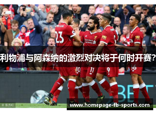 利物浦与阿森纳的激烈对决将于何时开赛？