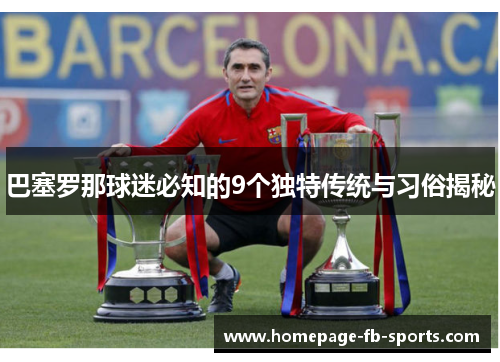 巴塞罗那球迷必知的9个独特传统与习俗揭秘 巴塞罗那球迷必知的9个独特传统与习俗揭秘