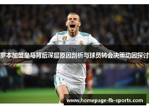 罗本加盟皇马背后深层原因剖析与球员转会决策动因探讨