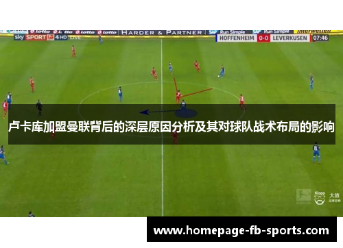 卢卡库加盟曼联背后的深层原因分析及其对球队战术布局的影响