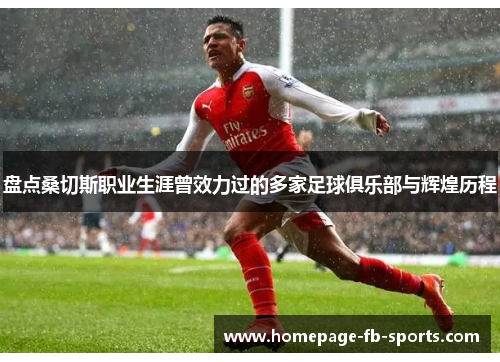 盘点桑切斯职业生涯曾效力过的多家足球俱乐部与辉煌历程