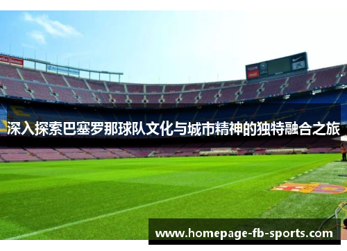 深入探索巴塞罗那球队文化与城市精神的独特融合之旅