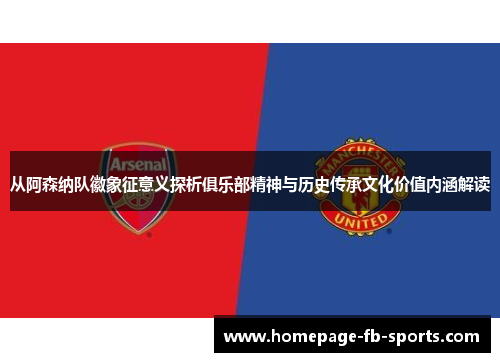 从阿森纳队徽象征意义探析俱乐部精神与历史传承文化价值内涵解读 从阿森纳队徽象征意义探析俱乐部精神与历史传承文化价值内涵解读