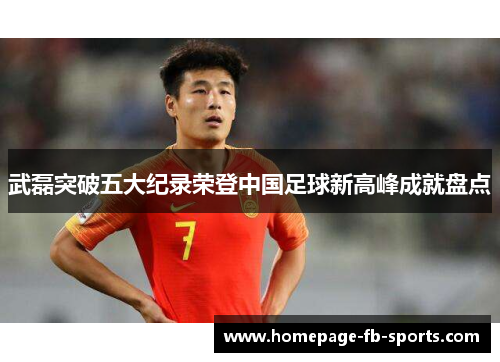 武磊突破五大纪录荣登中国足球新高峰成就盘点
