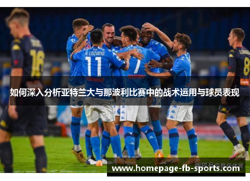 如何深入分析亚特兰大与那波利比赛中的战术运用与球员表现