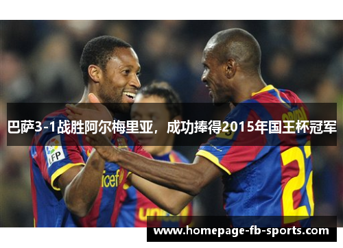 巴萨3-1战胜阿尔梅里亚，成功捧得2015年国王杯冠军