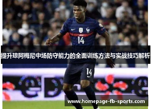提升琼阿梅尼中场防守能力的全面训练方法与实战技巧解析 提升琼阿梅尼中场防守能力的全面训练方法与实战技巧解析