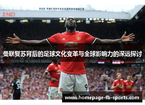 曼联复苏背后的足球文化变革与全球影响力的深远探讨 曼联复苏背后的足球文化变革与全球影响力的深远探讨