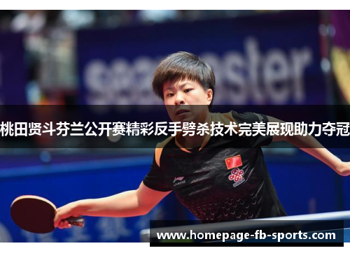 桃田贤斗芬兰公开赛精彩反手劈杀技术完美展现助力夺冠