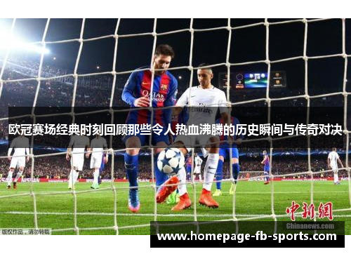 欧冠赛场经典时刻回顾那些令人热血沸腾的历史瞬间与传奇对决