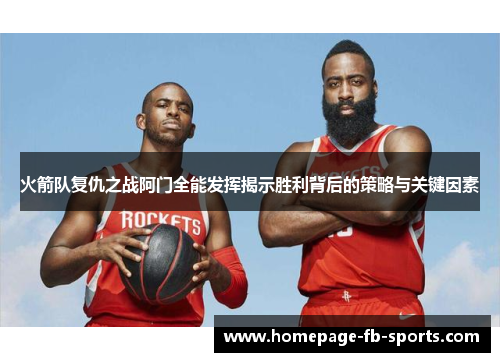 火箭队复仇之战阿门全能发挥揭示胜利背后的策略与关键因素
