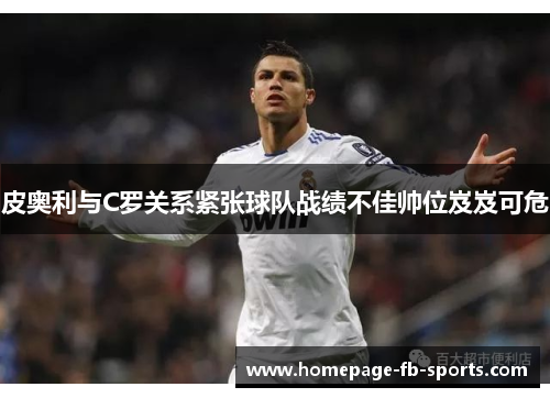 皮奥利与C罗关系紧张球队战绩不佳帅位岌岌可危