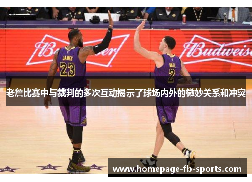 老詹比赛中与裁判的多次互动揭示了球场内外的微妙关系和冲突