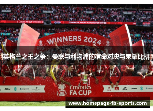 英格兰之王之争:曼联与利物浦的宿命对决与荣耀比拼 英格兰之王之争:曼联与利物浦的宿命对决与荣耀比拼