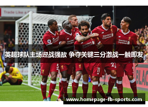 英超球队主场迎战强敌 争夺关键三分激战一触即发 英超球队主场迎战强敌 争夺关键三分激战一触即发