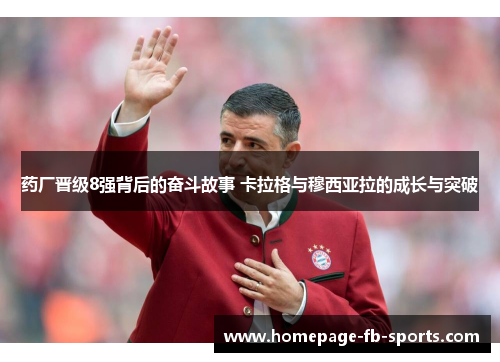 药厂晋级8强背后的奋斗故事 卡拉格与穆西亚拉的成长与突破 药厂晋级8强背后的奋斗故事 卡拉格与穆西亚拉的成长与突破