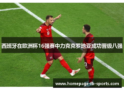西班牙在欧洲杯16强赛中力克克罗地亚成功晋级八强