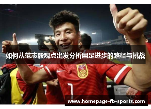 如何从范志毅观点出发分析国足进步的路径与挑战