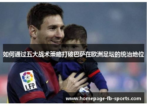 如何通过五大战术策略打破巴萨在欧洲足坛的统治地位 如何通过五大战术策略打破巴萨在欧洲足坛的统治地位