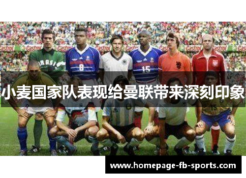 小麦国家队表现给曼联带来深刻印象