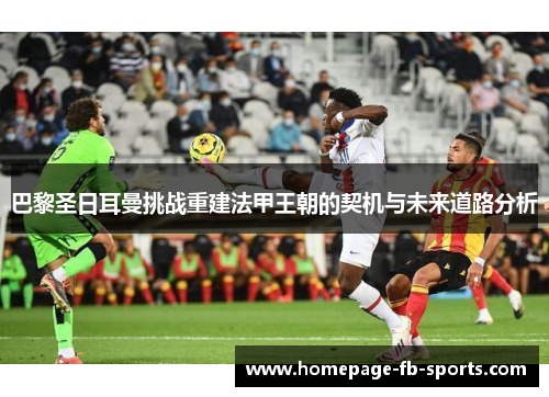 巴黎圣日耳曼挑战重建法甲王朝的契机与未来道路分析