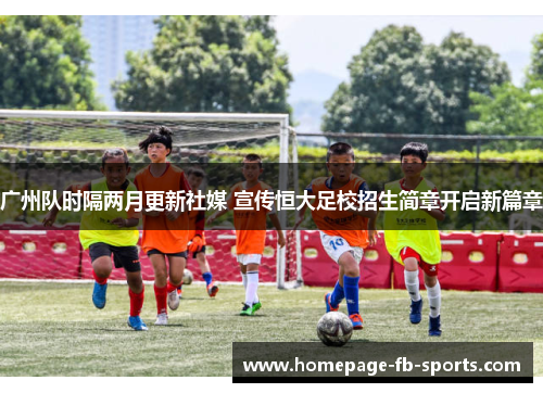 广州队时隔两月更新社媒 宣传恒大足校招生简章开启新篇章