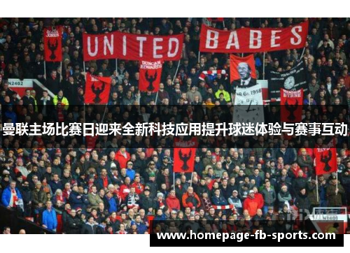 曼联主场比赛日迎来全新科技应用提升球迷体验与赛事互动