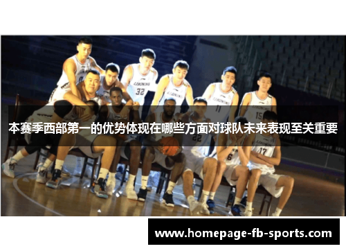 本赛季西部第一的优势体现在哪些方面对球队未来表现至关重要