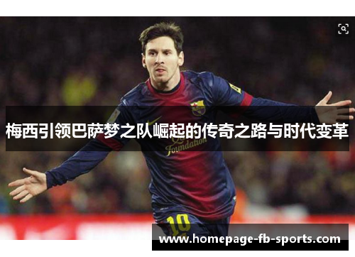 梅西引领巴萨梦之队崛起的传奇之路与时代变革