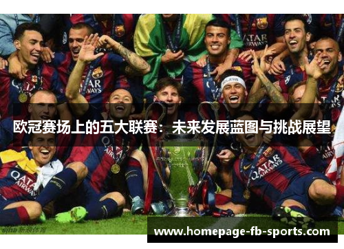 欧冠赛场上的五大联赛：未来发展蓝图与挑战展望