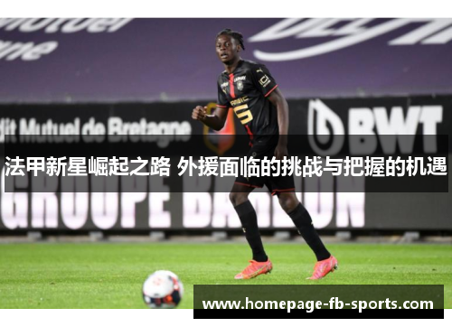 法甲新星崛起之路 外援面临的挑战与把握的机遇
