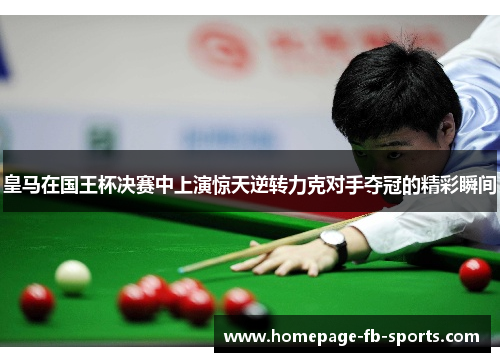 皇马在国王杯决赛中上演惊天逆转力克对手夺冠的精彩瞬间