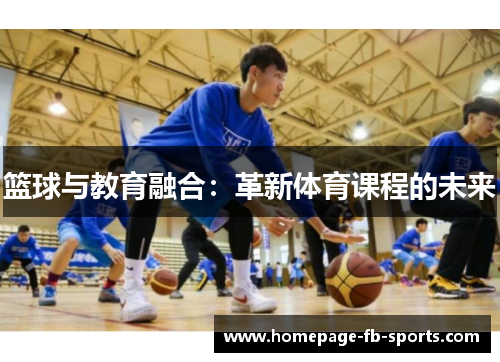 篮球与教育融合:革新体育课程的未来 篮球与教育融合:革新体育课程的未来