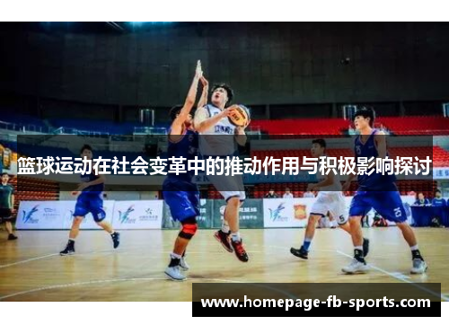 篮球运动在社会变革中的推动作用与积极影响探讨 篮球运动在社会变革中的推动作用与积极影响探讨