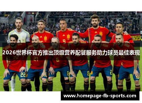 2026世界杯官方推出顶级营养配餐服务助力球员最佳表现