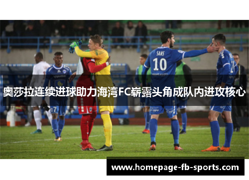 奥莎拉连续进球助力海湾FC崭露头角成队内进攻核心 奥莎拉连续进球助力海湾FC崭露头角成队内进攻核心