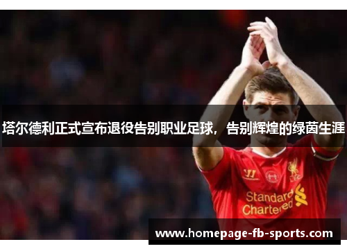 塔尔德利正式宣布退役告别职业足球，告别辉煌的绿茵生涯