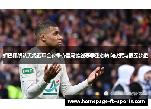 姆巴佩确认无缘西甲金靴争夺皇马锋线赛季重心转向欧冠与冠军梦想 姆巴佩确认无缘西甲金靴争夺皇马锋线赛季重心转向欧冠与冠军梦想