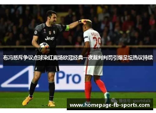 布冯怒斥争议点球染红离场欧冠经典一夜裁判判罚引爆足坛热议持续