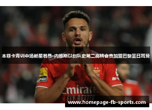 本菲卡青训中场新星若昂·内维斯以创队史第二高转会费加盟巴黎圣日耳曼 本菲卡青训中场新星若昂·内维斯以创队史第二高转会费加盟巴黎圣日耳曼