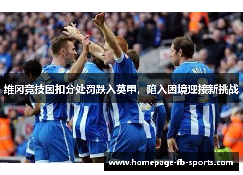维冈竞技因扣分处罚跌入英甲,陷入困境迎接新挑战 维冈竞技因扣分处罚跌入英甲,陷入困境迎接新挑战