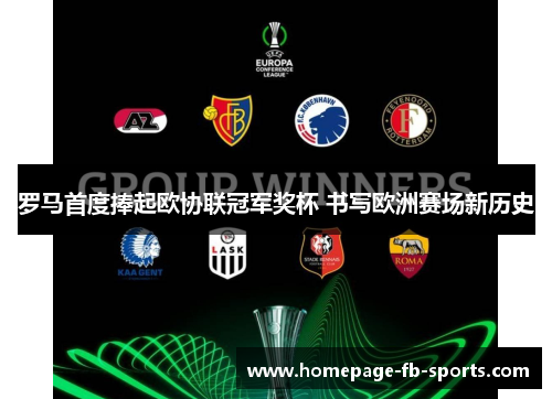 罗马首度捧起欧协联冠军奖杯 书写欧洲赛场新历史 罗马首度捧起欧协联冠军奖杯 书写欧洲赛场新历史