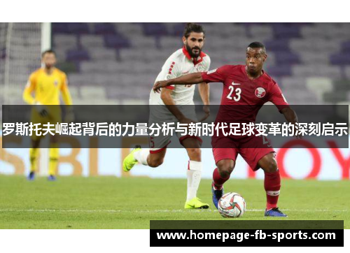 罗斯托夫崛起背后的力量分析与新时代足球变革的深刻启示 罗斯托夫崛起背后的力量分析与新时代足球变革的深刻启示