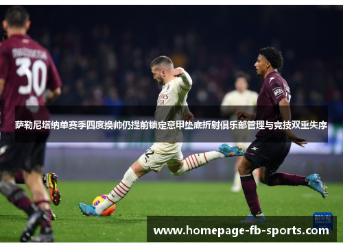 萨勒尼塔纳单赛季四度换帅仍提前锁定意甲垫底折射俱乐部管理与竞技双重失序