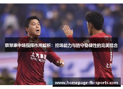 蔡慧康中场指挥作用解析：控场能力与防守稳健性的完美结合